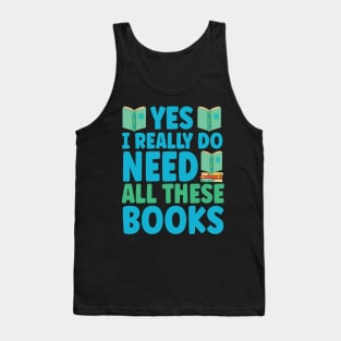 Yes I Really Do Need All These Books Tank Top